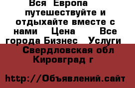 Вся  Европа.....путешествуйте и отдыхайте вместе с нами  › Цена ­ 1 - Все города Бизнес » Услуги   . Свердловская обл.,Кировград г.